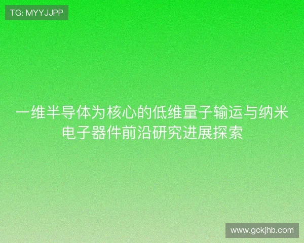 一维半导体为核心的低维量子输运与纳米电子器件前沿研究进展探索