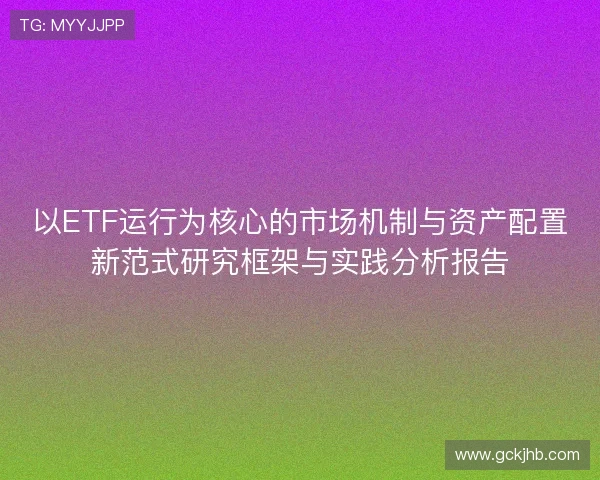 以ETF运行为核心的市场机制与资产配置新范式研究框架与实践分析报告